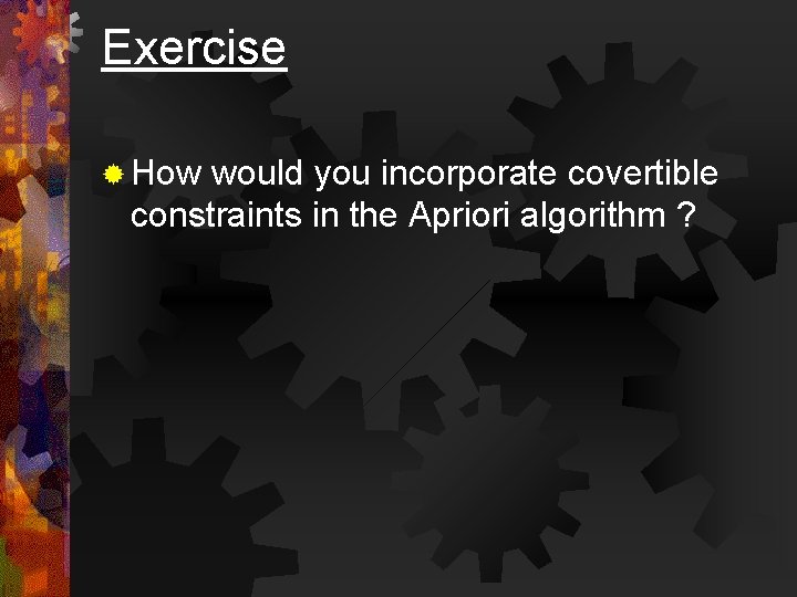 Exercise ® How would you incorporate covertible constraints in the Apriori algorithm ? 