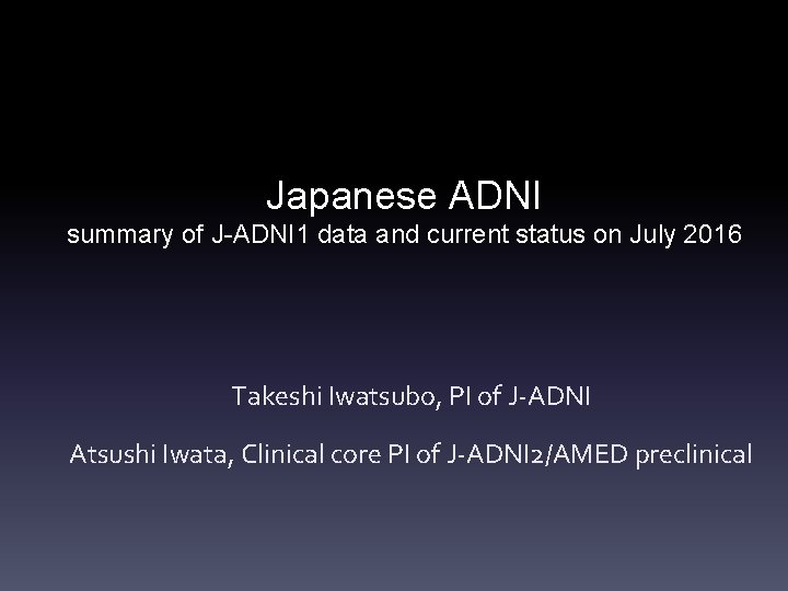 Japanese ADNI summary of J-ADNI 1 data and current status on July 2016 Takeshi