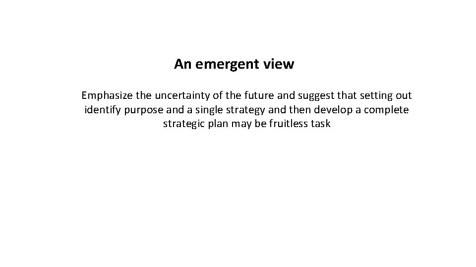 An emergent view Emphasize the uncertainty of the future and suggest that setting out