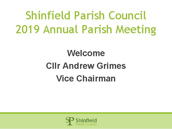 Shinfield Parish Council 2019 Annual Parish Meeting Welcome Cllr Andrew Grimes Vice Chairman 