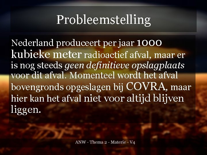 Probleemstelling Nederland produceert per jaar 1000 kubieke meter radioactief afval, maar er is nog