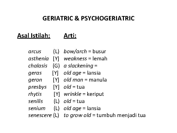 GERIATRIC & PSYCHOGERIATRIC Asal Istilah: arcus (L) asthenia [Y] chalasis (G) geras [Y] geron