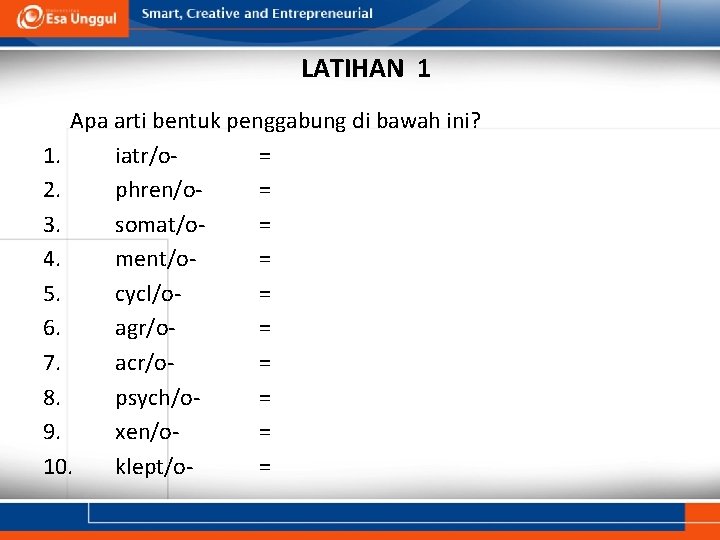 LATIHAN 1 Apa arti bentuk penggabung di bawah ini? 1. iatr/o= 2. phren/o= 3.