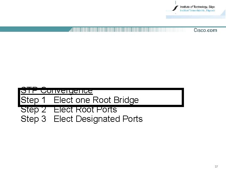 STP Convergence Step 1 Elect one Root Bridge Step 2 Elect Root Ports Step