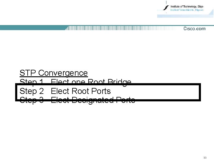 STP Convergence Step 1 Elect one Root Bridge Step 2 Elect Root Ports Step
