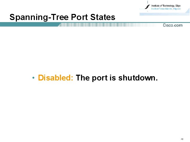 Spanning-Tree Port States • Disabled: The port is shutdown. 46 