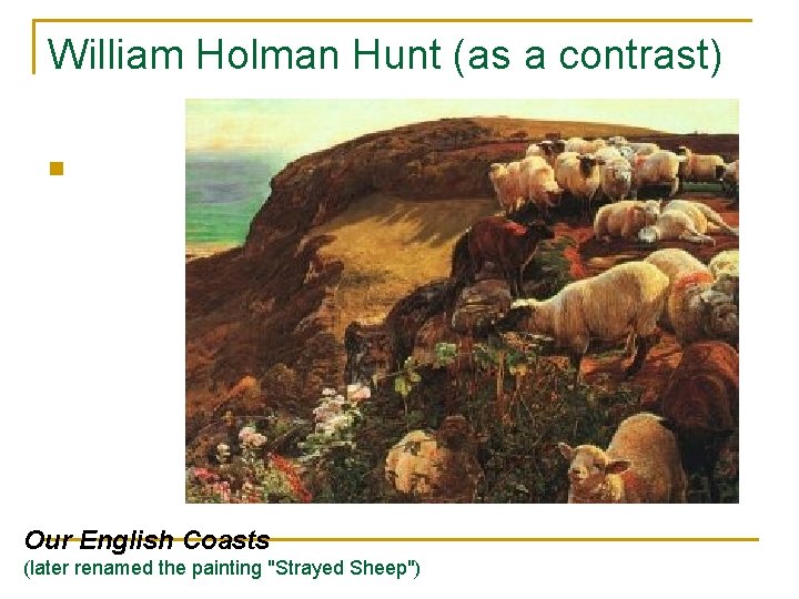 William Holman Hunt (as a contrast) n Our English Coasts (later renamed the painting