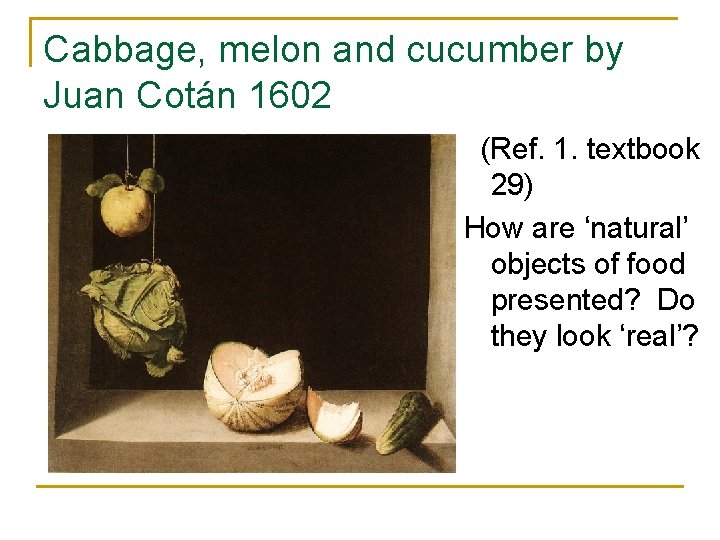 Cabbage, melon and cucumber by Juan Cotán 1602 (Ref. 1. textbook 29) How are