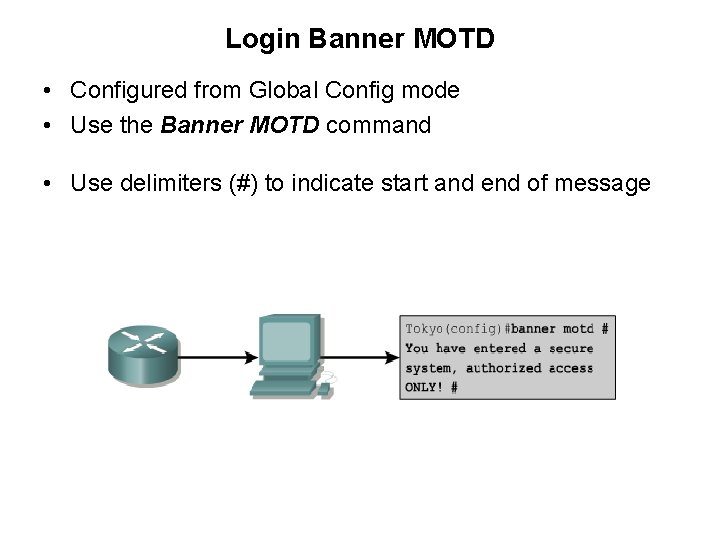 Login Banner MOTD • Configured from Global Config mode • Use the Banner MOTD