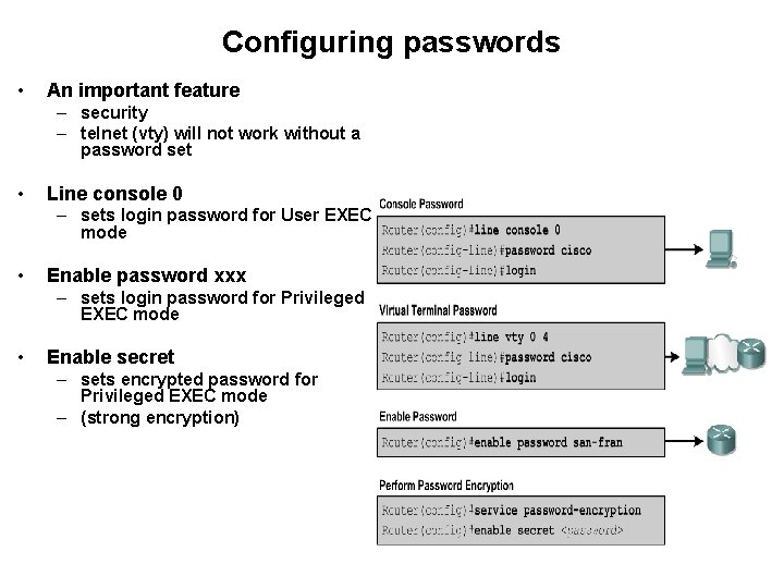 Configuring passwords • An important feature – security – telnet (vty) will not work