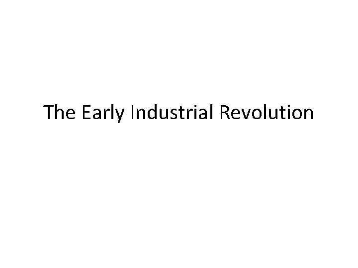 The Early Industrial Revolution 