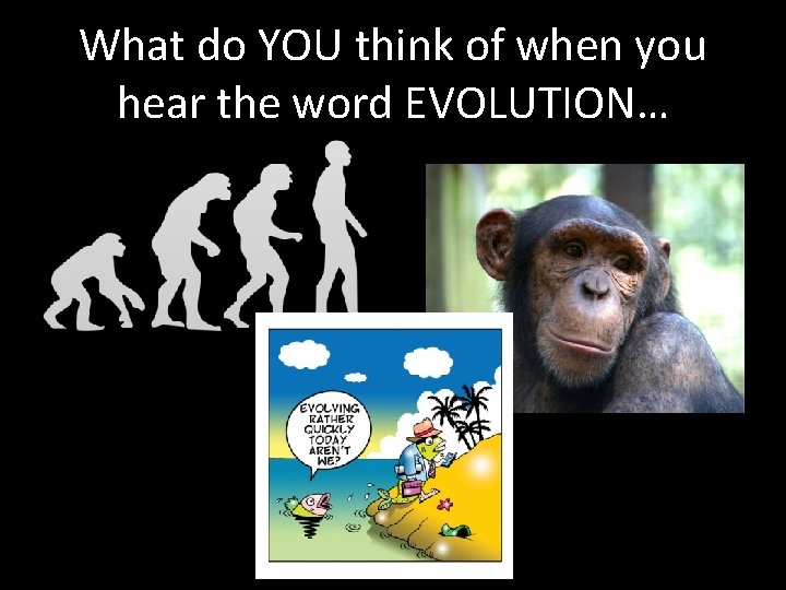 What do YOU think of when you hear the word EVOLUTION… What do YOU think of when you hear the word EVOLUTION…