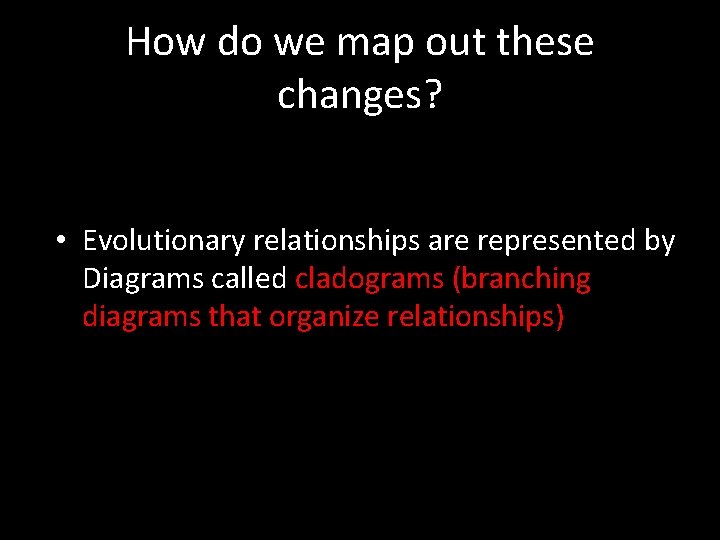 How do we map out these changes? • Evolutionary relationships are represented by Diagrams How do we map out these changes? • Evolutionary relationships are represented by Diagrams