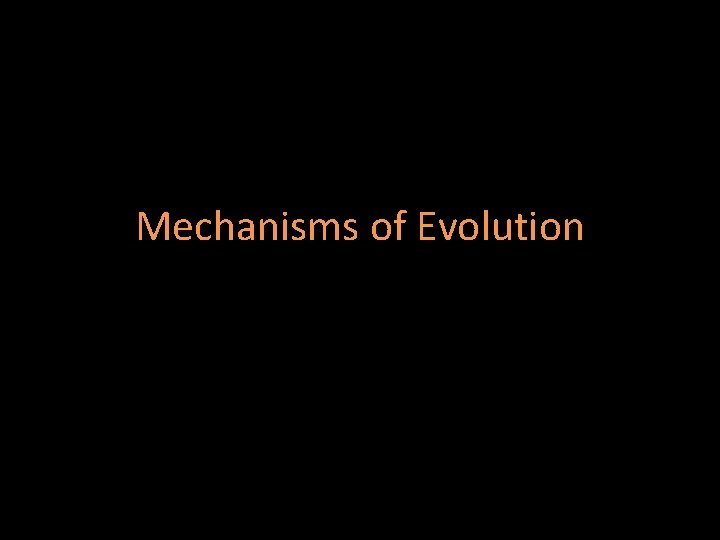 Mechanisms of Evolution Mechanisms of Evolution