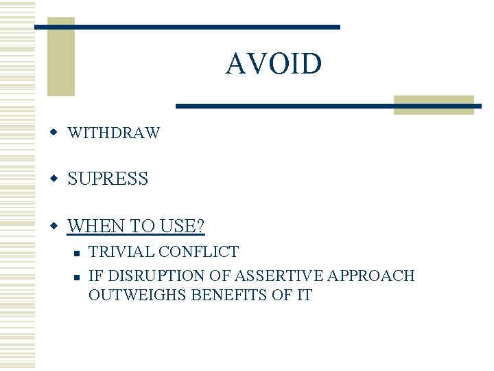 AVOID w WITHDRAW w SUPRESS w WHEN TO USE? n n TRIVIAL CONFLICT IF