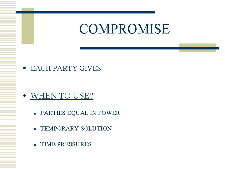 COMPROMISE w EACH PARTY GIVES w WHEN TO USE? n PARTIES EQUAL IN POWER