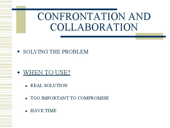 CONFRONTATION AND COLLABORATION w SOLVING THE PROBLEM w WHEN TO USE? n REAL SOLUTION