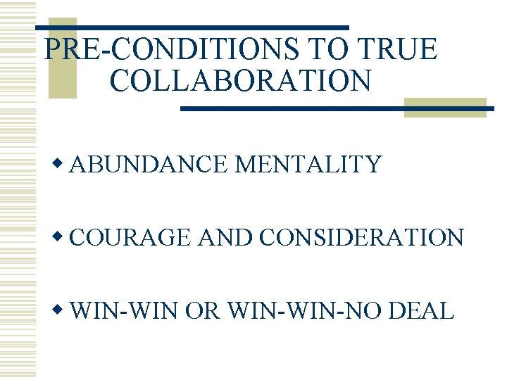 PRE-CONDITIONS TO TRUE COLLABORATION w ABUNDANCE MENTALITY w COURAGE AND CONSIDERATION w WIN-WIN OR