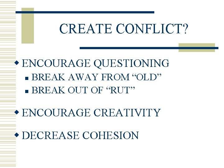 CREATE CONFLICT? w ENCOURAGE QUESTIONING BREAK AWAY FROM “OLD” n BREAK OUT OF “RUT”