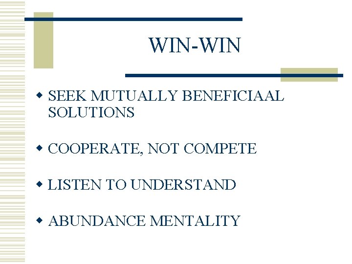 WIN-WIN w SEEK MUTUALLY BENEFICIAAL SOLUTIONS w COOPERATE, NOT COMPETE w LISTEN TO UNDERSTAND