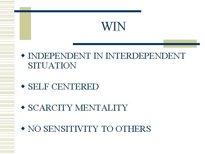 WIN w INDEPENDENT IN INTERDEPENDENT SITUATION w SELF CENTERED w SCARCITY MENTALITY w NO