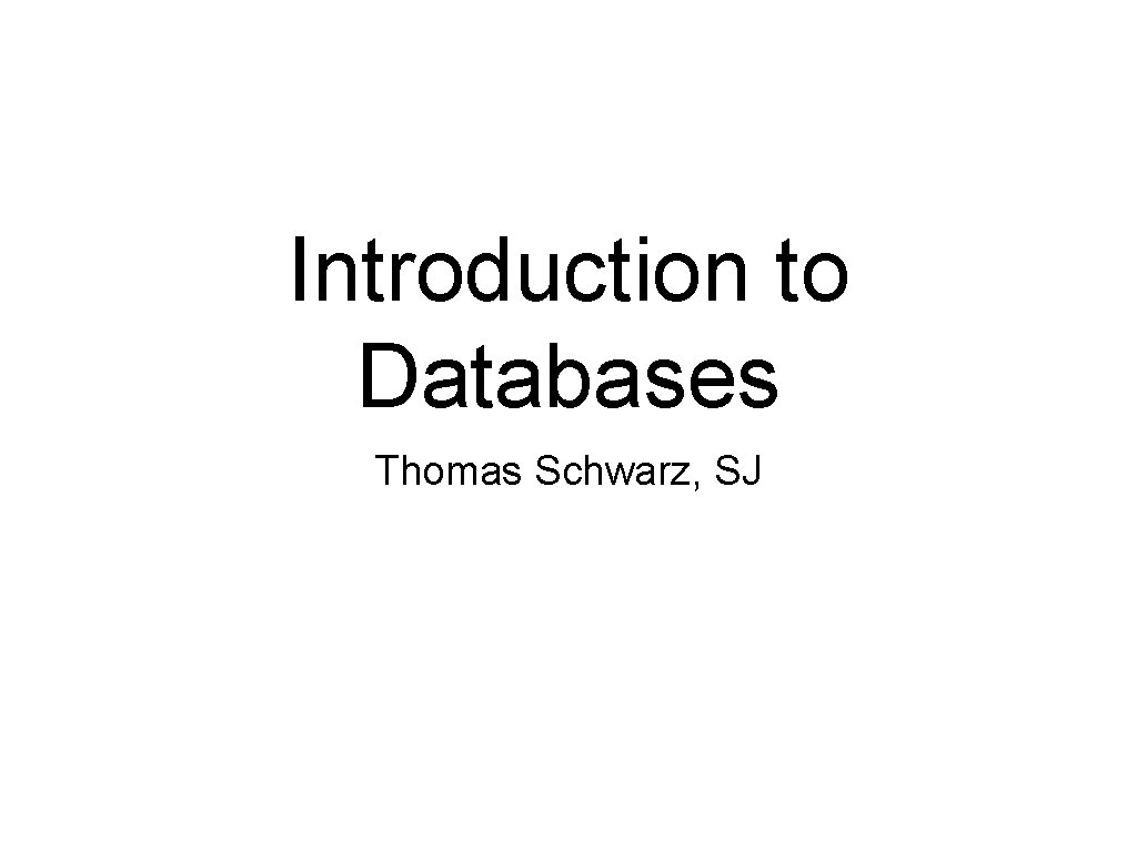 Introduction to Databases Thomas Schwarz, SJ 