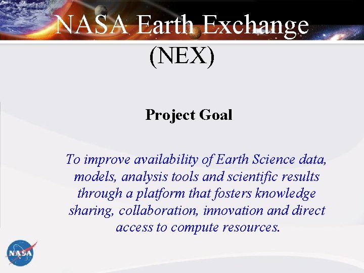 NASA Earth Exchange (NEX) Project Goal To improve availability of Earth Science data, models,