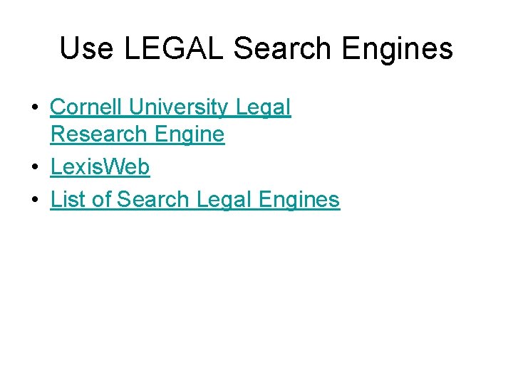 Use LEGAL Search Engines • Cornell University Legal Research Engine • Lexis. Web •