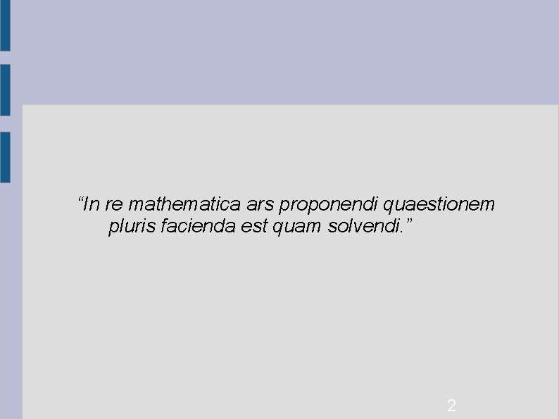 “In re mathematica ars proponendi quaestionem pluris facienda est quam solvendi. ” 2 