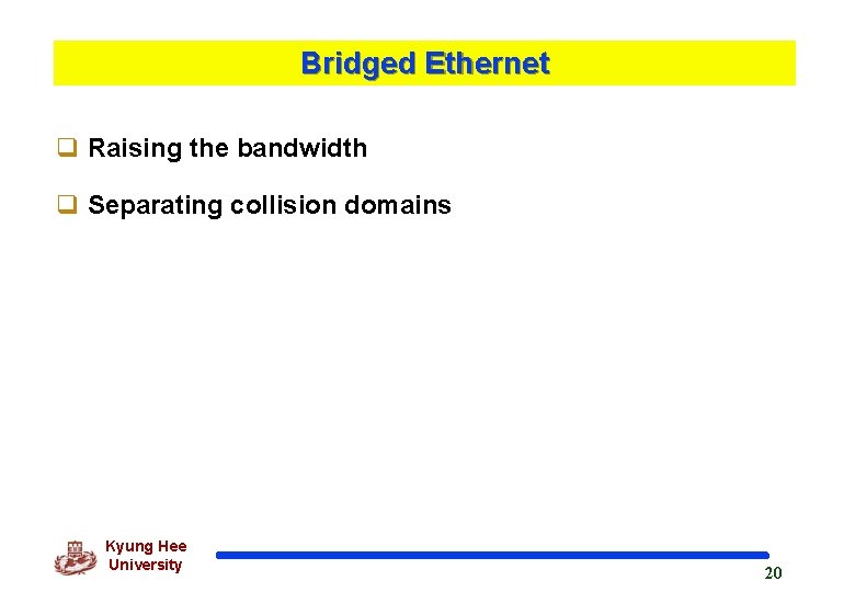 Bridged Ethernet q Raising the bandwidth q Separating collision domains Kyung Hee University 20