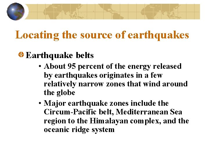 Locating the source of earthquakes Earthquake belts • About 95 percent of the energy