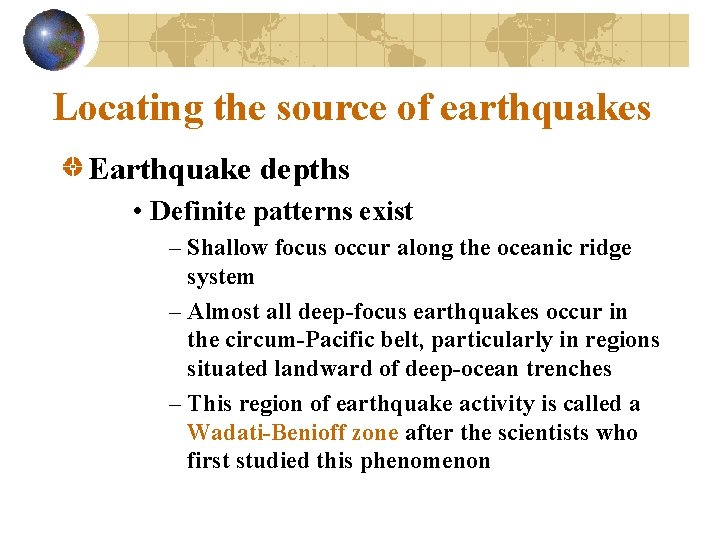 Locating the source of earthquakes Earthquake depths • Definite patterns exist – Shallow focus