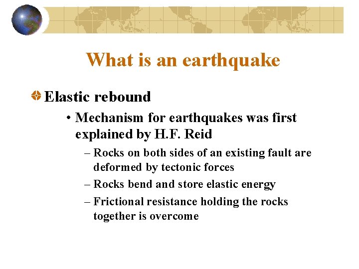 What is an earthquake Elastic rebound • Mechanism for earthquakes was first explained by