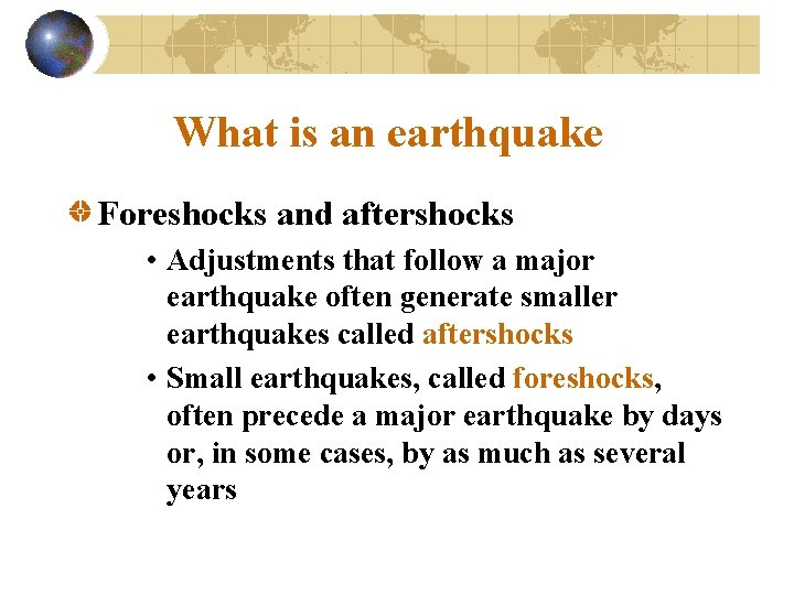 What is an earthquake Foreshocks and aftershocks • Adjustments that follow a major earthquake