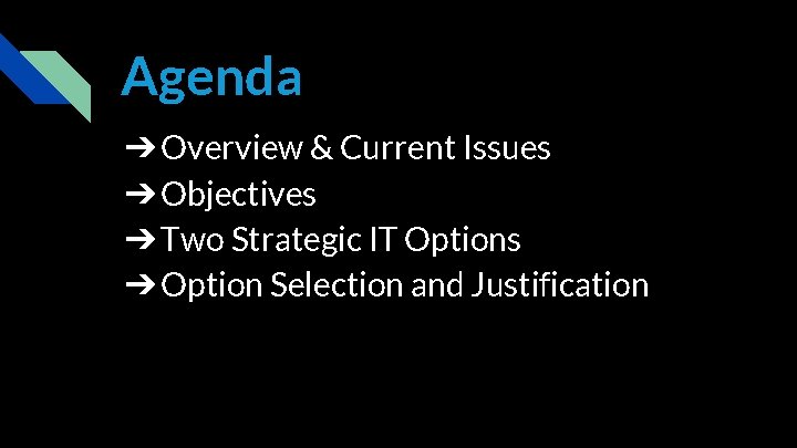 Agenda ➔Overview & Current Issues ➔Objectives ➔Two Strategic IT Options ➔Option Selection and Justification