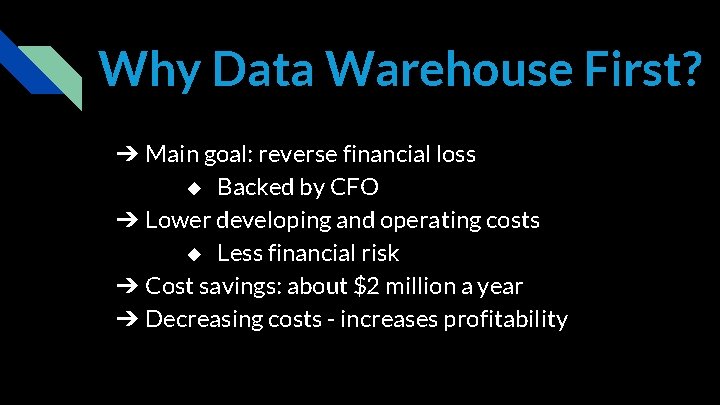 Why Data Warehouse First? ➔ Main goal: reverse financial loss ◆ Backed by CFO