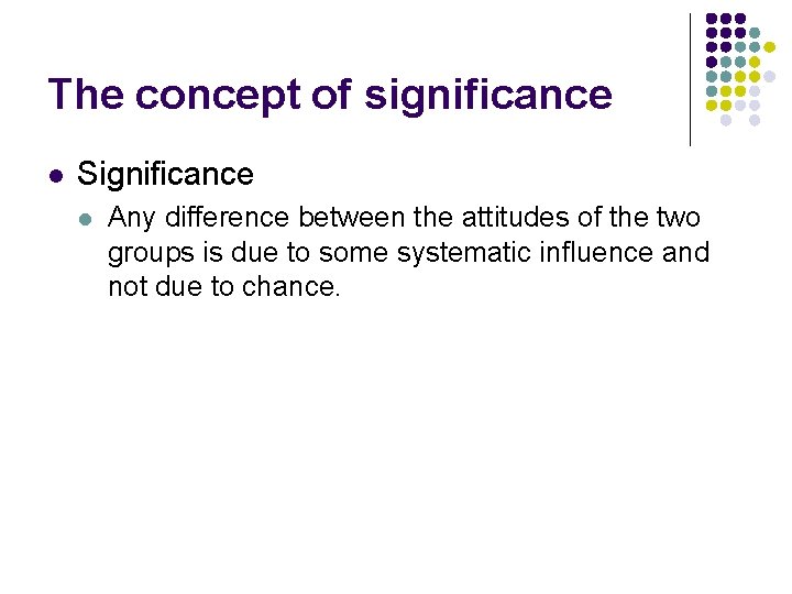 The concept of significance l Significance l Any difference between the attitudes of the