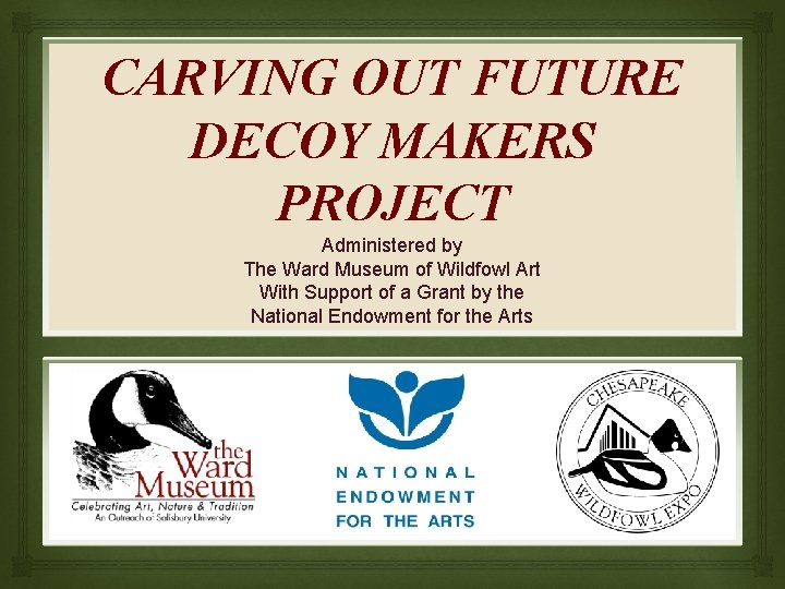 CARVING OUT FUTURE DECOY MAKERS PROJECT Administered by The Ward Museum of Wildfowl Art