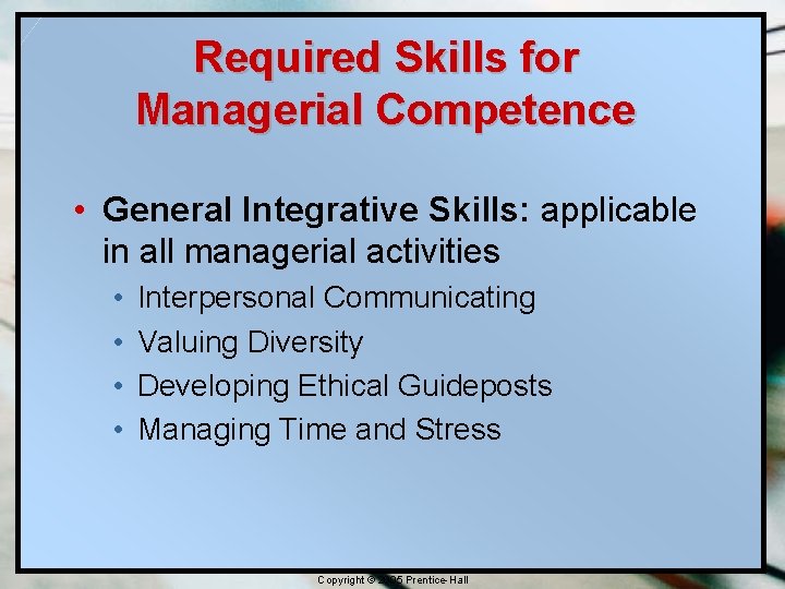 Required Skills for Managerial Competence • General Integrative Skills: applicable in all managerial activities