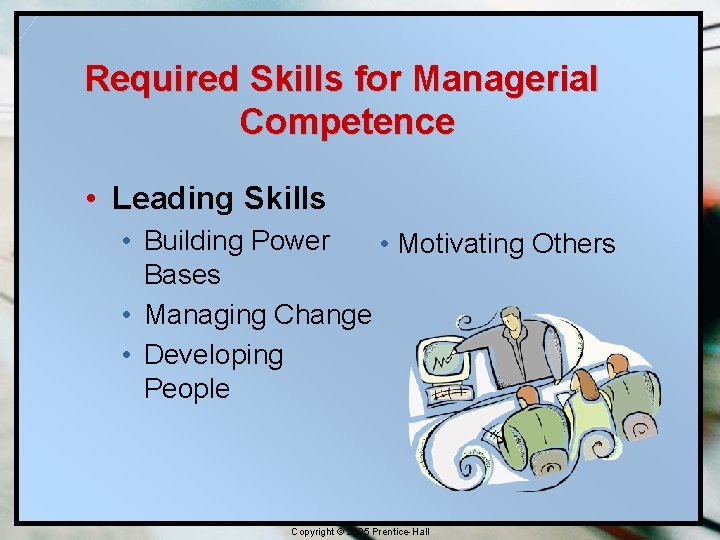 Required Skills for Managerial Competence • Leading Skills • Building Power • Motivating Others