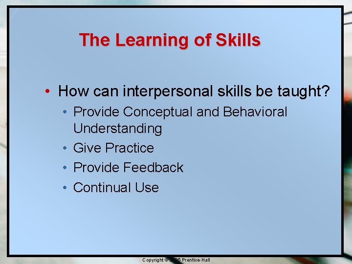 The Learning of Skills • How can interpersonal skills be taught? • Provide Conceptual