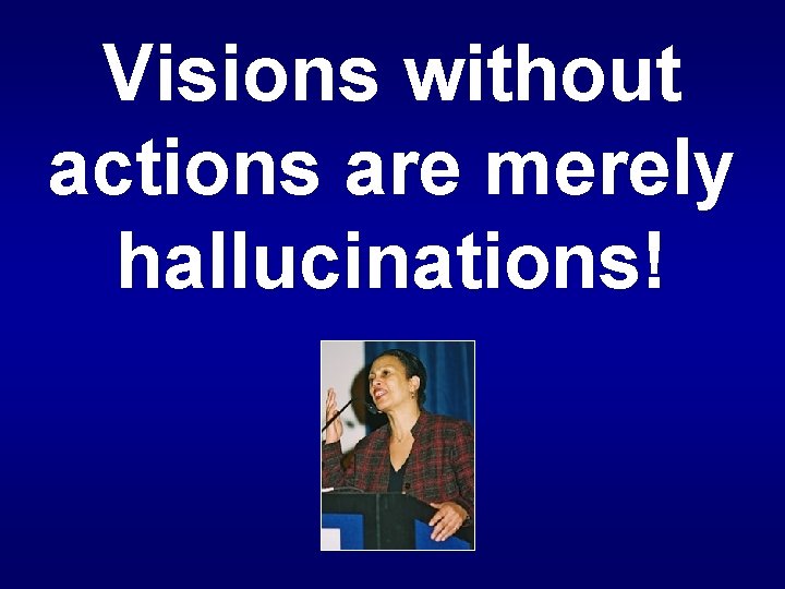 Visions without actions are merely hallucinations! Visions without actions are merely hallucinations!