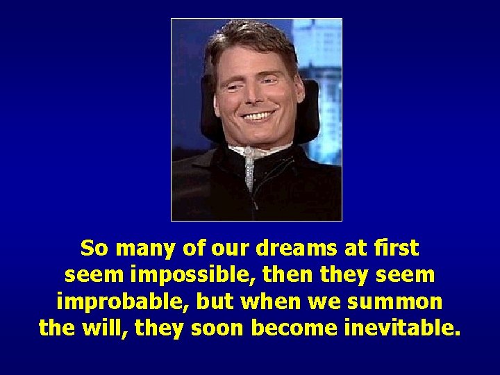 So many of our dreams at first seem impossible, then they seem improbable, but