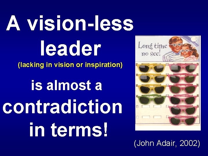 A vision-less leader (lacking in vision or inspiration) is almost a contradiction in terms! A vision-less leader (lacking in vision or inspiration) is almost a contradiction in terms!