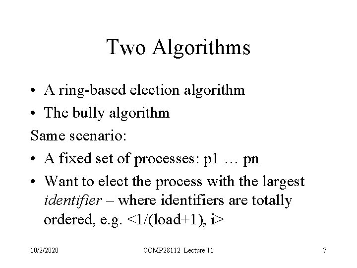 Two Algorithms • A ring-based election algorithm • The bully algorithm Same scenario: •