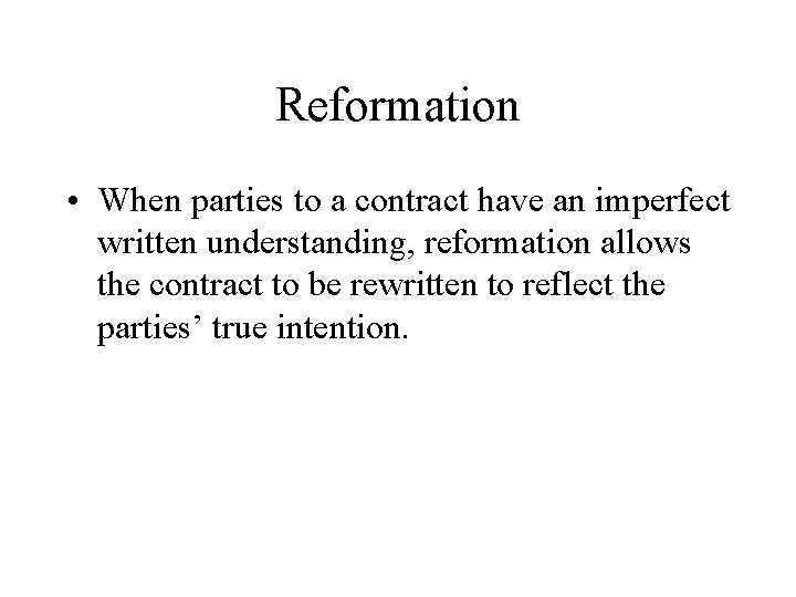 Reformation • When parties to a contract have an imperfect written understanding, reformation allows