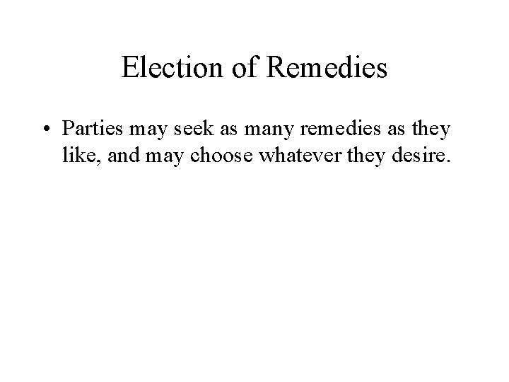 Election of Remedies • Parties may seek as many remedies as they like, and