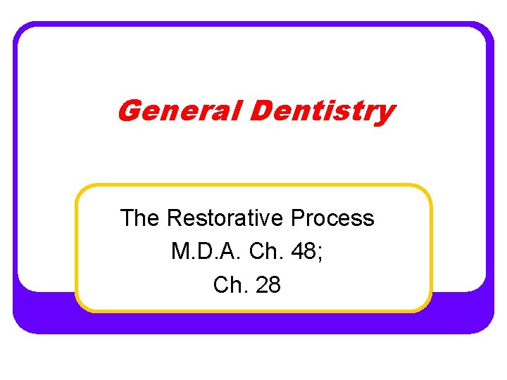 General Dentistry The Restorative Process M. D. A. Ch. 48; Ch. 28 