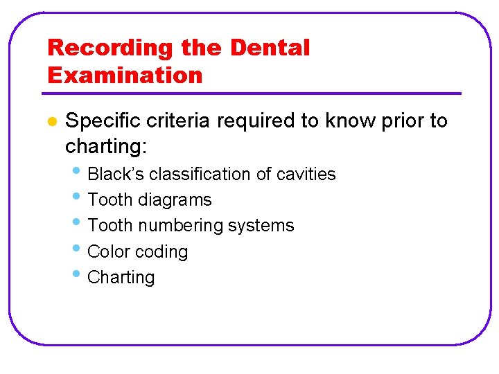 Recording the Dental Examination l Specific criteria required to know prior to charting: •