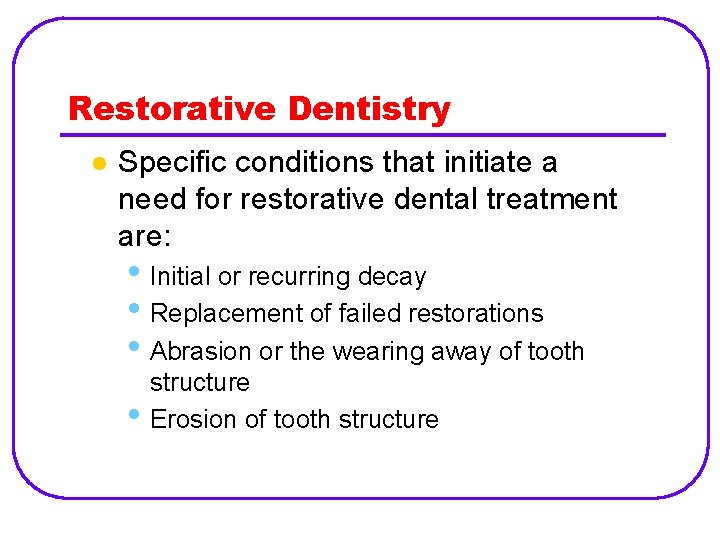 Restorative Dentistry l Specific conditions that initiate a need for restorative dental treatment are: